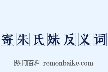 寄朱氏妹反义词是什么意思的图片